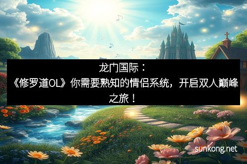龙门国际：《修罗道OL》你需要熟知的情侣系统，开启双人巅峰之旅！