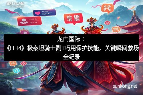 龙门国际：《FF14》极泰坦骑士副T巧用保护技能，关键瞬间救场全纪录