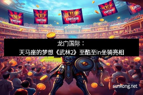 龙门国际：天马座的梦想《武林2》至酷至in坐骑亮相